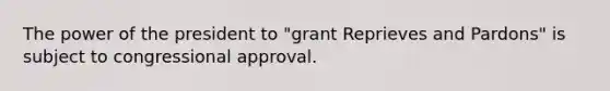 The power of the president to "grant Reprieves and Pardons" is subject to congressional approval.