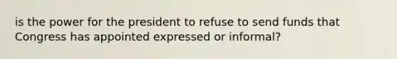 is the power for the president to refuse to send funds that Congress has appointed expressed or informal?