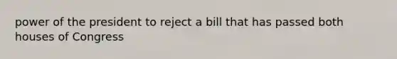 power of the president to reject a bill that has passed both houses of Congress