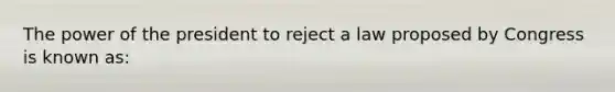 The power of the president to reject a law proposed by Congress is known as: