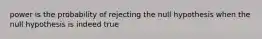 power is the probability of rejecting the null hypothesis when the null hypothesis is indeed true