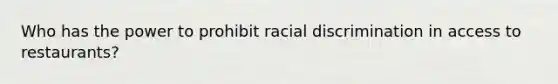 Who has the power to prohibit racial discrimination in access to restaurants?