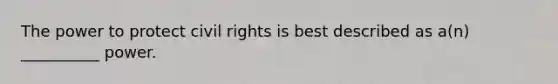 The power to protect civil rights is best described as a(n) __________ power.