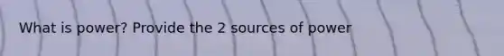 What is power? Provide the 2 sources of power