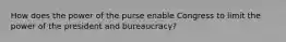 How does the power of the purse enable Congress to limit the power of the president and bureaucracy?