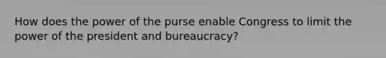 How does the power of the purse enable Congress to limit the power of the president and bureaucracy?