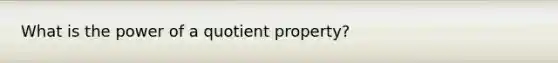 What is the power of a quotient property?