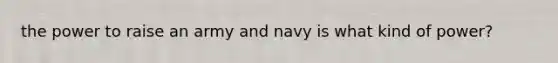 the power to raise an army and navy is what kind of power?