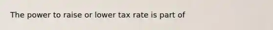 The power to raise or lower tax rate is part of