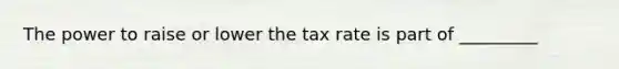 The power to raise or lower the tax rate is part of _________