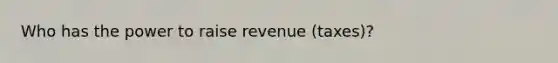 Who has the power to raise revenue (taxes)?