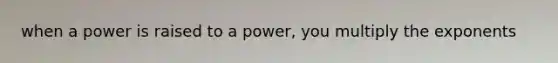 when a power is raised to a power, you multiply the exponents