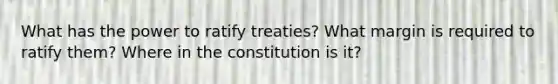 What has the power to ratify treaties? What margin is required to ratify them? Where in the constitution is it?