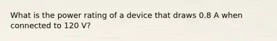 What is the power rating of a device that draws 0.8 A when connected to 120 V?