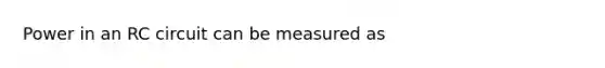 Power in an RC circuit can be measured as