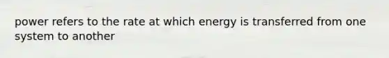 power refers to the rate at which energy is transferred from one system to another