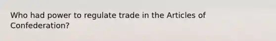 Who had power to regulate trade in the Articles of Confederation?