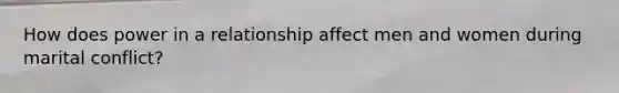 How does power in a relationship affect men and women during marital conflict?