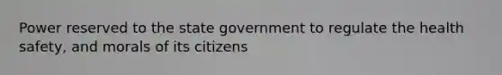 Power reserved to the state government to regulate the health safety, and morals of its citizens