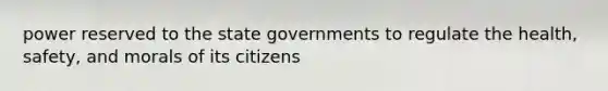 power reserved to the state governments to regulate the health, safety, and morals of its citizens