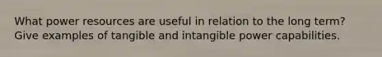 What power resources are useful in relation to the long term? Give examples of tangible and intangible power capabilities.