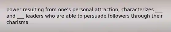 power resulting from one's personal attraction; characterizes ___ and ___ leaders who are able to persuade followers through their charisma