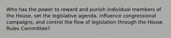 Who has the power to reward and punish individual members of the House, set the legislative agenda, influence congressional campaigns, and control the flow of legislation through the House Rules Committee?