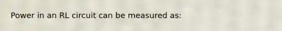 Power in an RL circuit can be measured as: