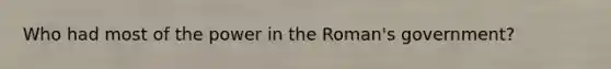 Who had most of the power in the Roman's government?