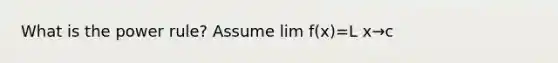 What is the power rule? Assume lim f(x)=L x→c