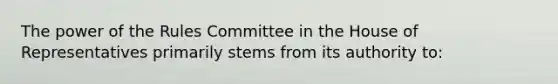 The power of the Rules Committee in the House of Representatives primarily stems from its authority to: