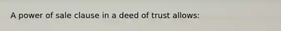 A power of sale clause in a deed of trust allows: