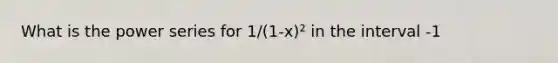 What is the power series for 1/(1-x)² in the interval -1<x<1