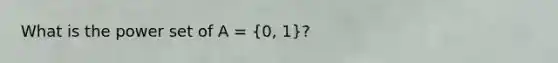 What is the <a href='https://www.questionai.com/knowledge/k35Czgq7p3-power-set' class='anchor-knowledge'>power set</a> of A = (0, 1)?