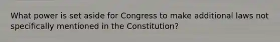 What power is set aside for Congress to make additional laws not specifically mentioned in the Constitution?