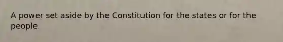 A power set aside by the Constitution for the states or for the people