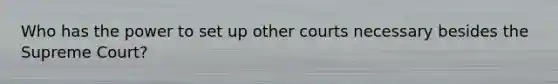 Who has the power to set up other courts necessary besides the Supreme Court?
