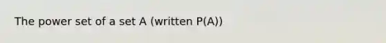 The power set of a set A (written P(A))