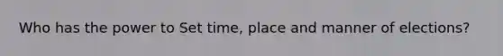 Who has the power to Set time, place and manner of elections?