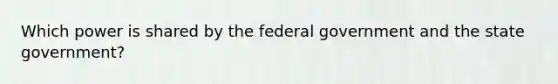 Which power is shared by the federal government and the state government?