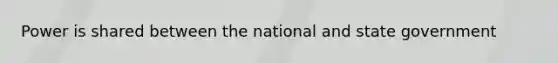 Power is shared between the national and state government