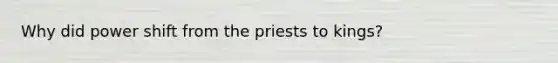 Why did power shift from the priests to kings?