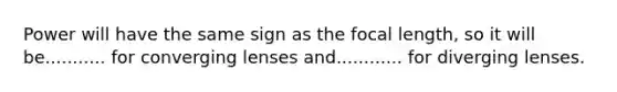 Power will have the same sign as the focal length, so it will be........... for converging lenses and............ for diverging lenses.