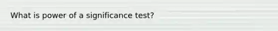 What is power of a significance test?