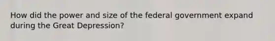 How did the power and size of the federal government expand during the Great Depression?