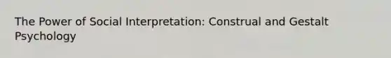 The Power of Social Interpretation: Construal and Gestalt Psychology