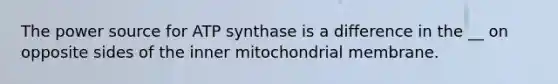 The power source for ATP synthase is a difference in the __ on opposite sides of the inner mitochondrial membrane.