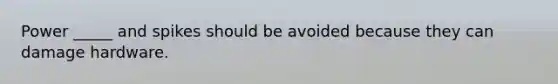 Power _____ and spikes should be avoided because they can damage hardware.