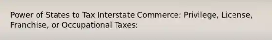 Power of States to Tax Interstate Commerce: Privilege, License, Franchise, or Occupational Taxes: