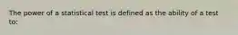 The power of a statistical test is defined as the ability of a test to: